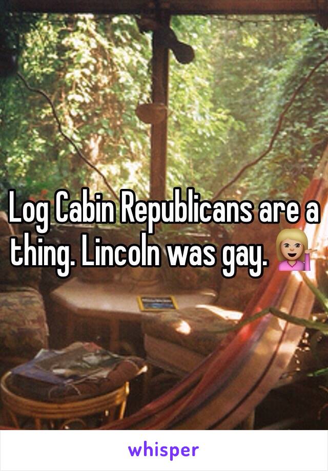 Log Cabin Republicans are a thing. Lincoln was gay. 💁🏼