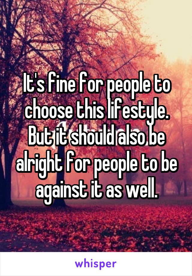 It's fine for people to choose this lifestyle. But it should also be alright for people to be against it as well.