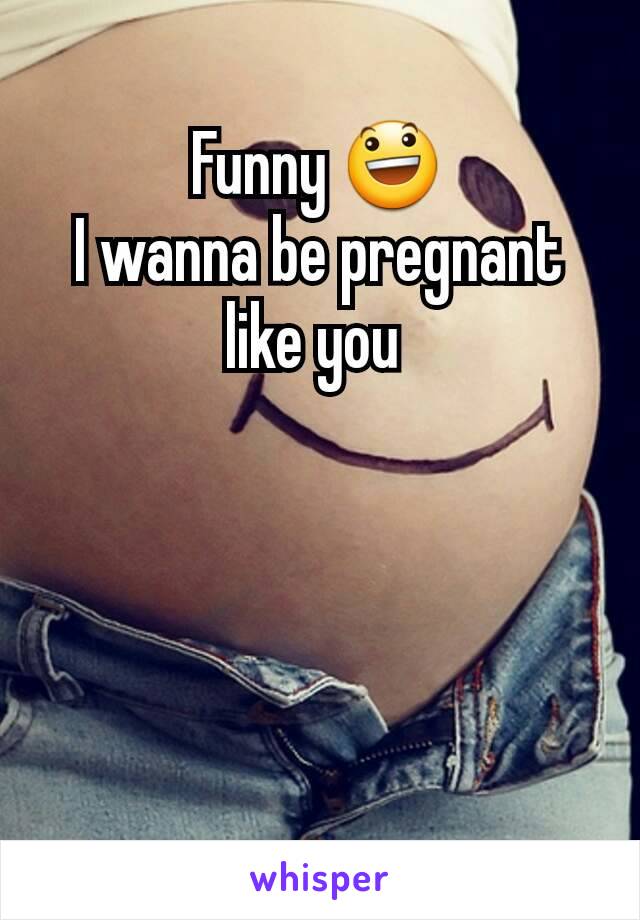 Funny 😃
I wanna be pregnant like you 