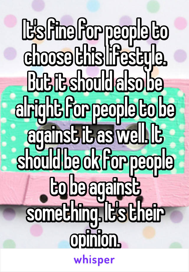 It's fine for people to choose this lifestyle. But it should also be alright for people to be against it as well. It should be ok for people to be against something. It's their opinion.