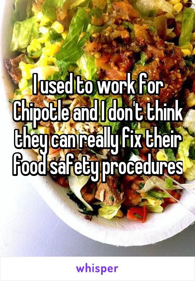 I used to work for Chipotle and I don't think they can really fix their food safety procedures 