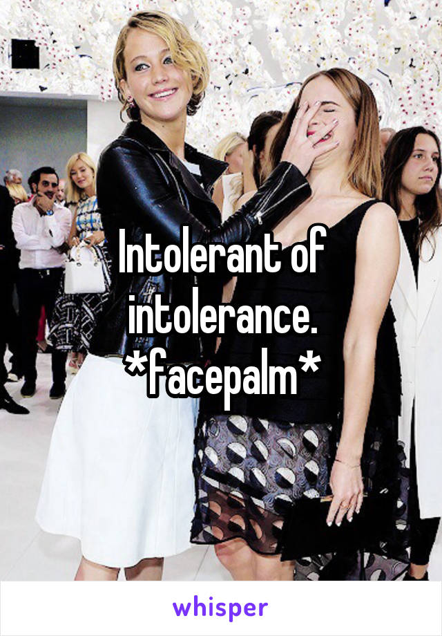 Intolerant of intolerance. *facepalm*