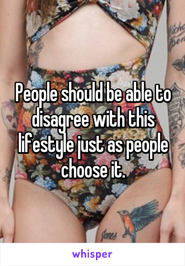 People should be able to disagree with this lifestyle just as people choose it.