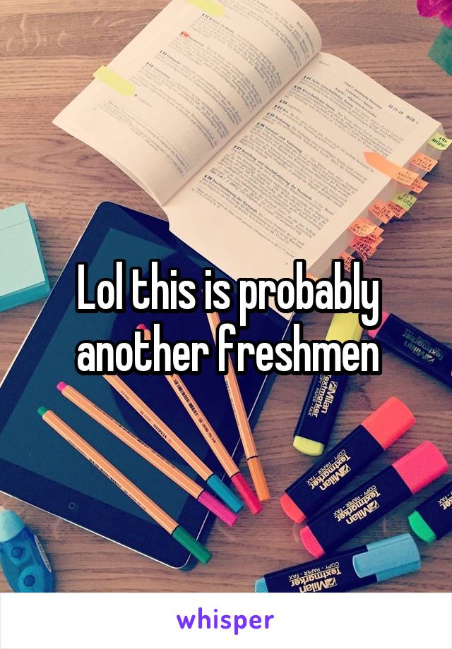 Lol this is probably another freshmen