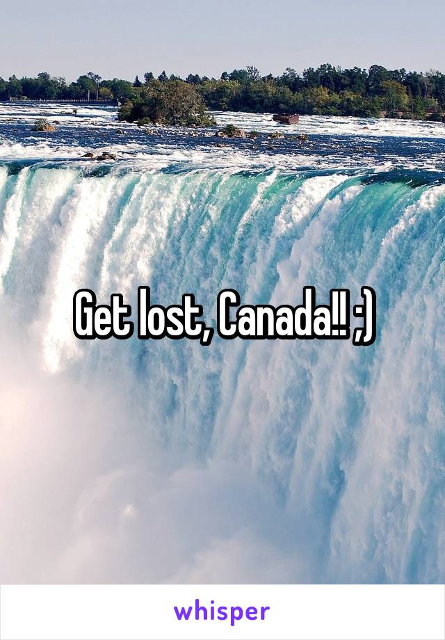 Get lost, Canada!! ;)