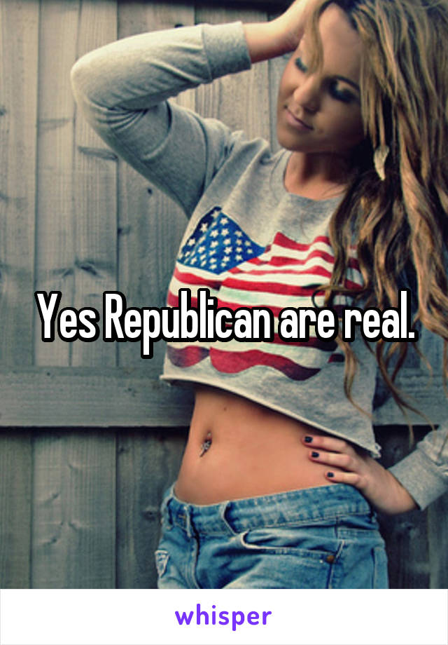 Yes Republican are real.