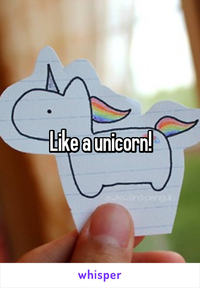 Like a unicorn!