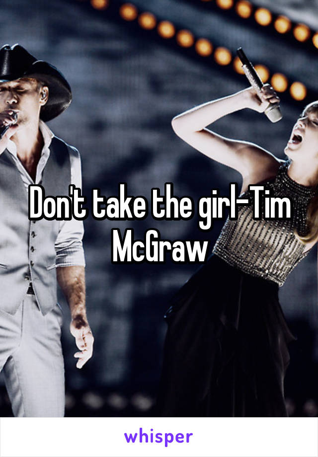 Don't take the girl-Tim McGraw