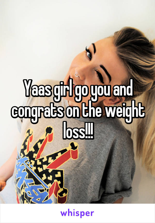 Yaas girl go you and congrats on the weight loss!!!