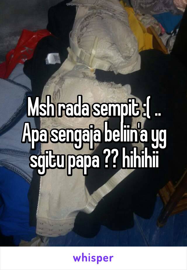 Msh rada sempit :( ..
Apa sengaja beliin'a yg sgitu papa ?? hihihii