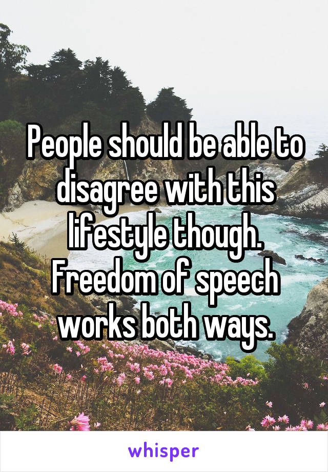 People should be able to disagree with this lifestyle though. Freedom of speech works both ways.