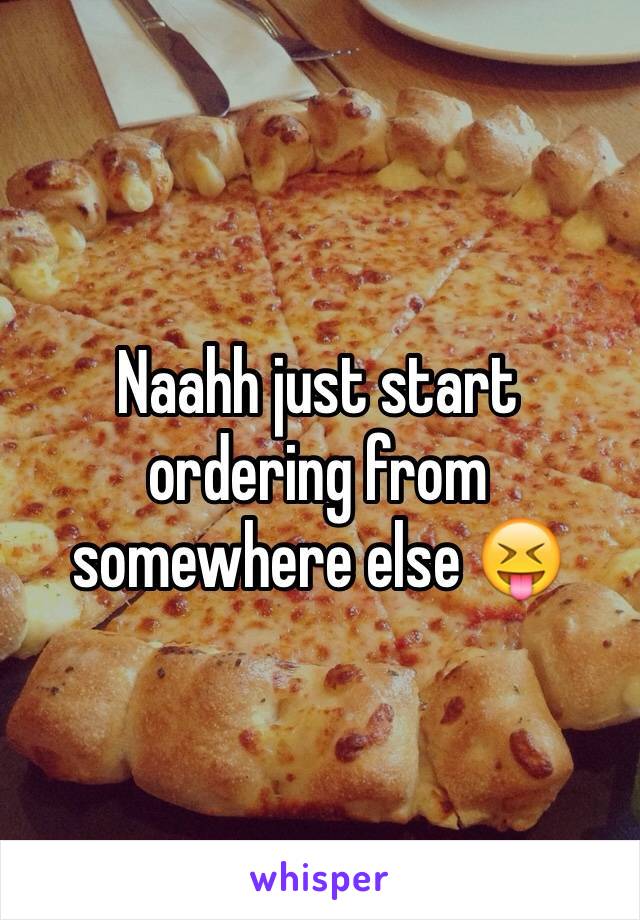 Naahh just start ordering from somewhere else 😝