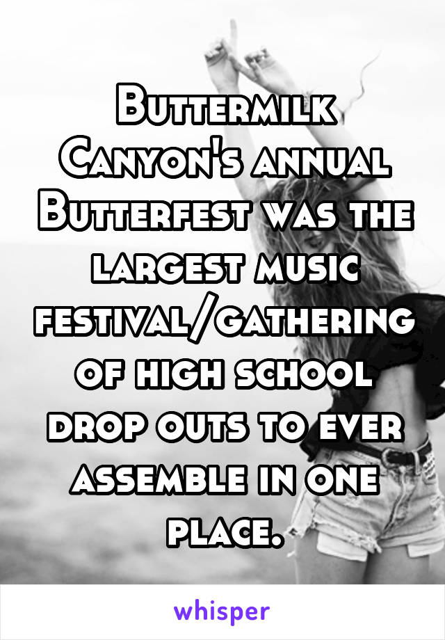 Buttermilk Canyon's annual Butterfest was the largest music festival/gathering of high school drop outs to ever assemble in one place.