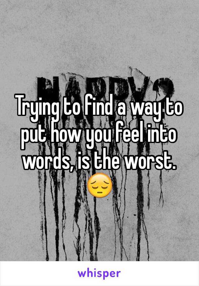 Trying to find a way to put how you feel into words, is the worst.
😔