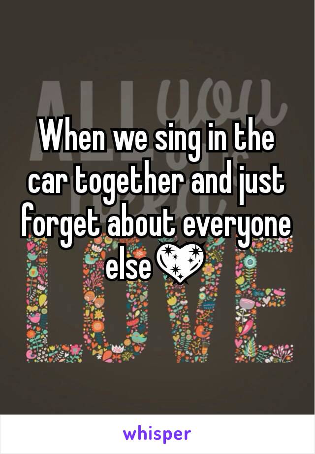 When we sing in the car together and just forget about everyone else💖
