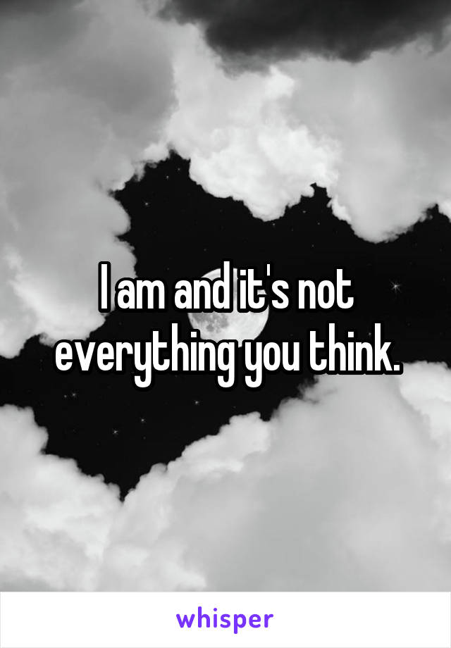 I am and it's not everything you think.