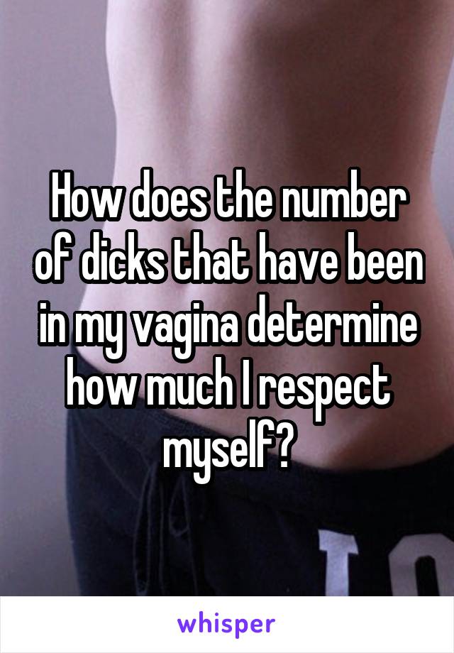 How does the number of dicks that have been in my vagina determine how much I respect myself?