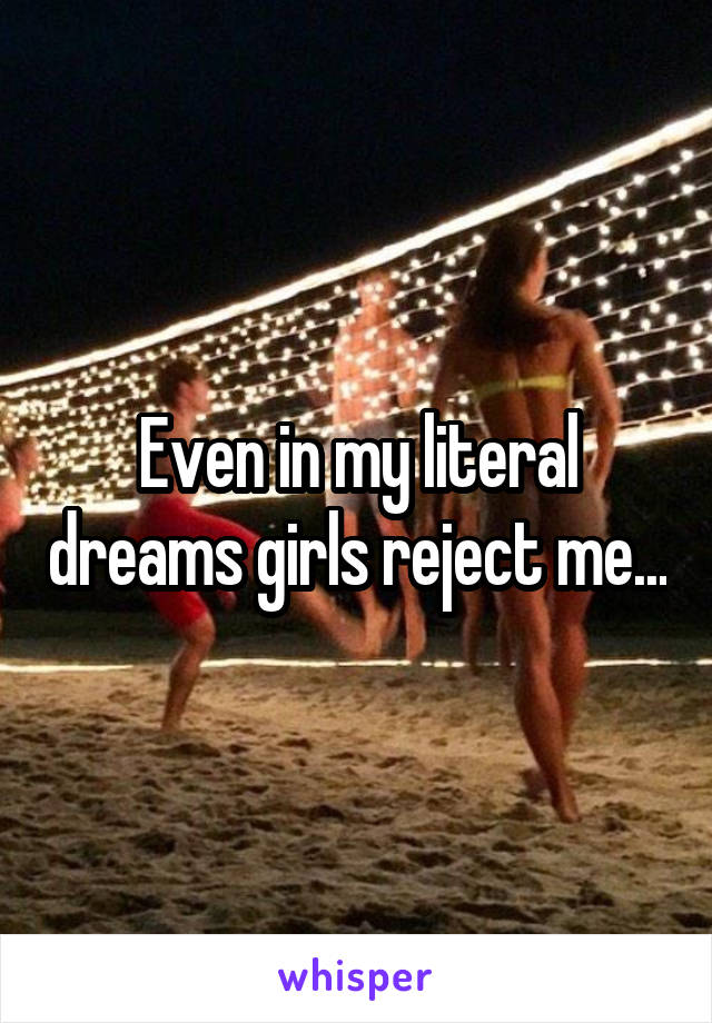 Even in my literal dreams girls reject me...