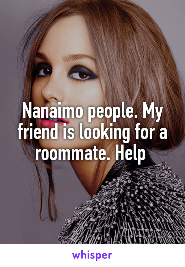 Nanaimo people. My friend is looking for a roommate. Help 