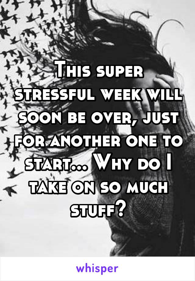 This super stressful week will soon be over, just for another one to start... Why do I take on so much stuff?