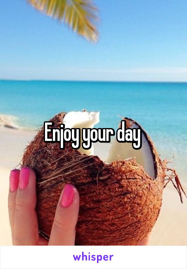 Enjoy your day 