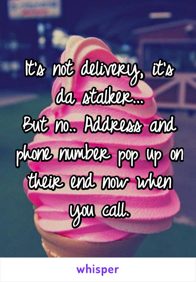 It's not delivery, it's da stalker...
But no.. Address and phone number pop up on their end now when you call.