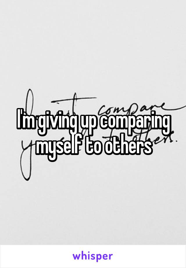 I'm giving up comparing myself to others