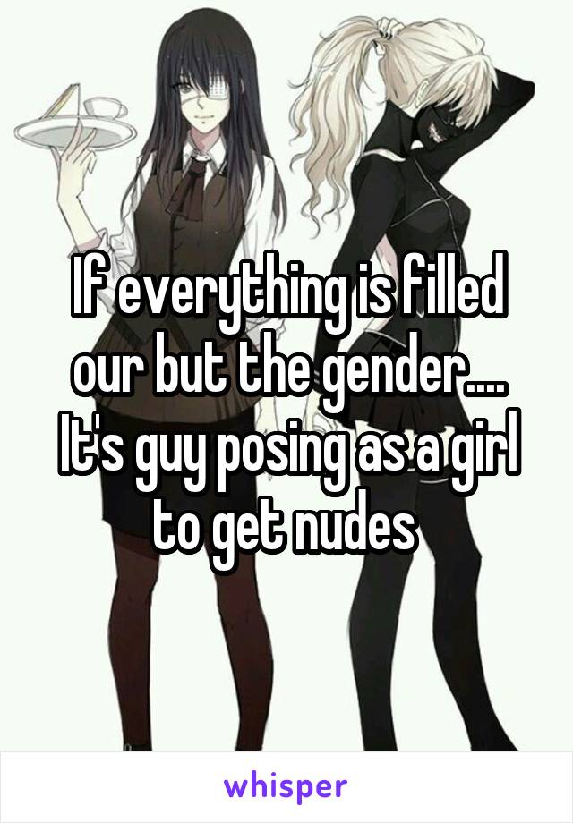 If everything is filled our but the gender.... It's guy posing as a girl to get nudes 