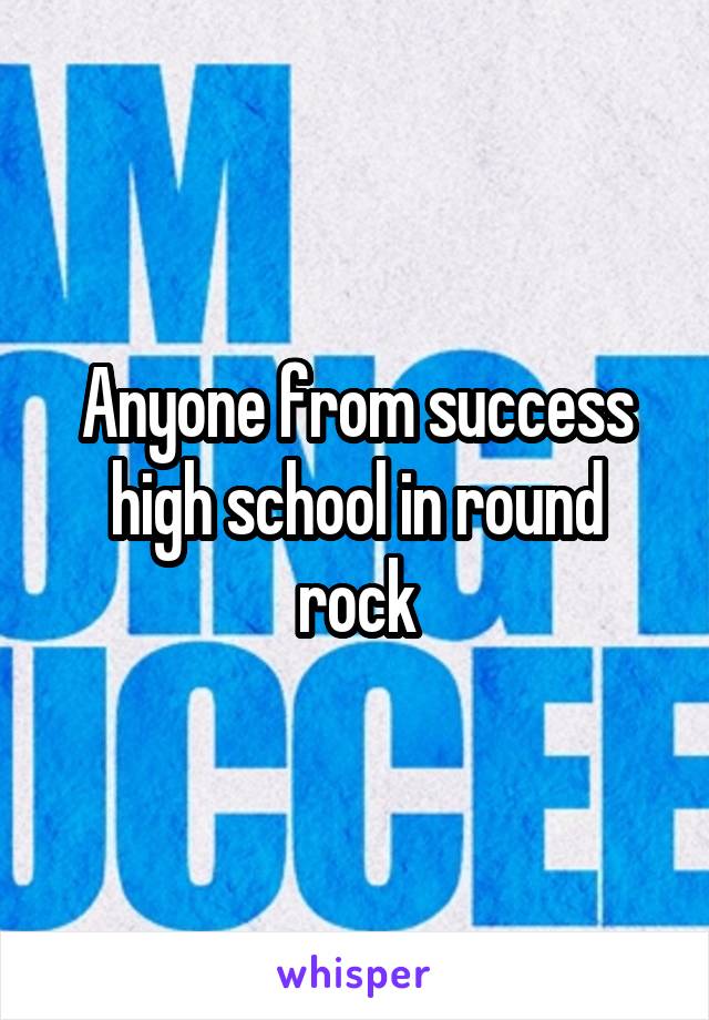 Anyone from success high school in round rock