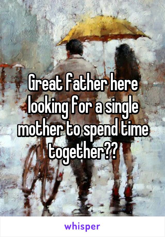 Great father here looking for a single mother to spend time together??