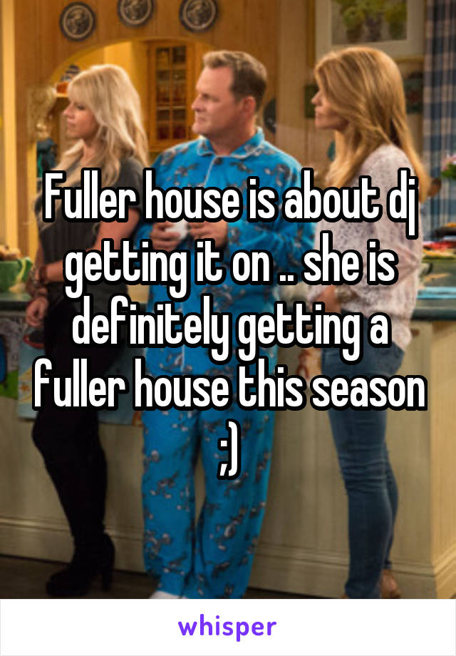 Fuller house is about dj getting it on .. she is definitely getting a fuller house this season ;)