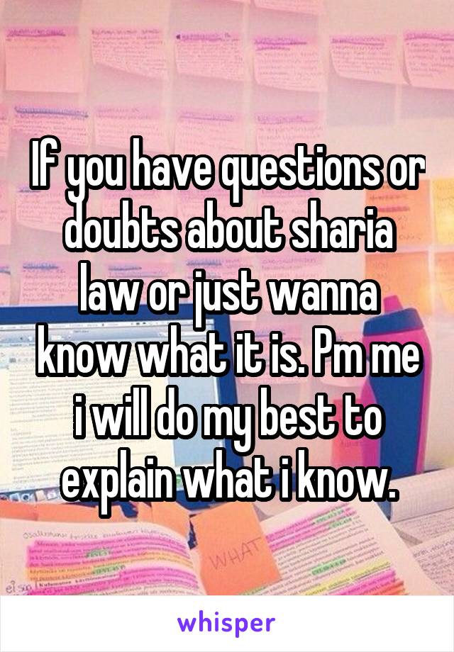 If you have questions or doubts about sharia law or just wanna know what it is. Pm me i will do my best to explain what i know.