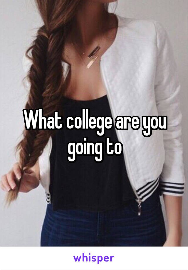 What college are you going to