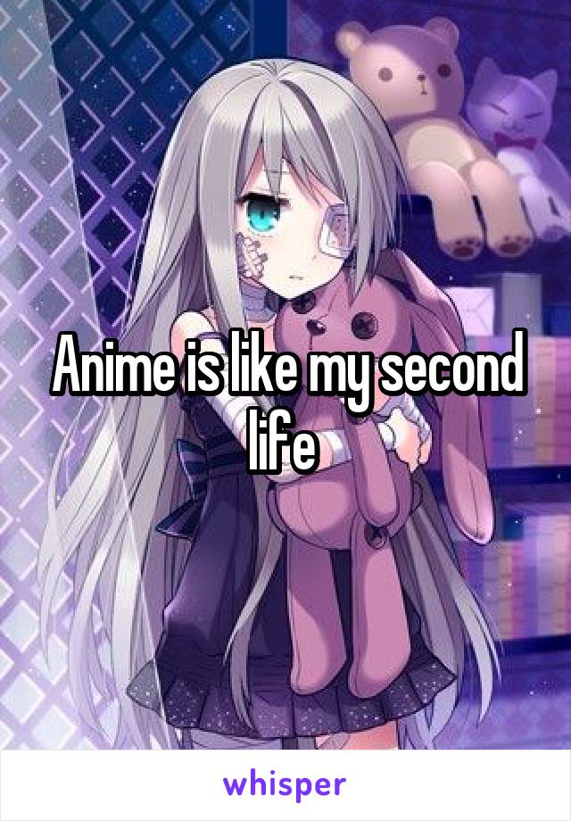 Anime is like my second life 