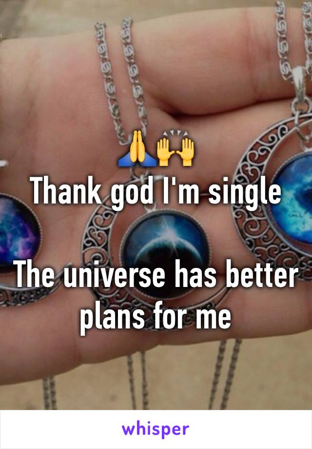 🙏🙌 
Thank god I'm single 

The universe has better plans for me