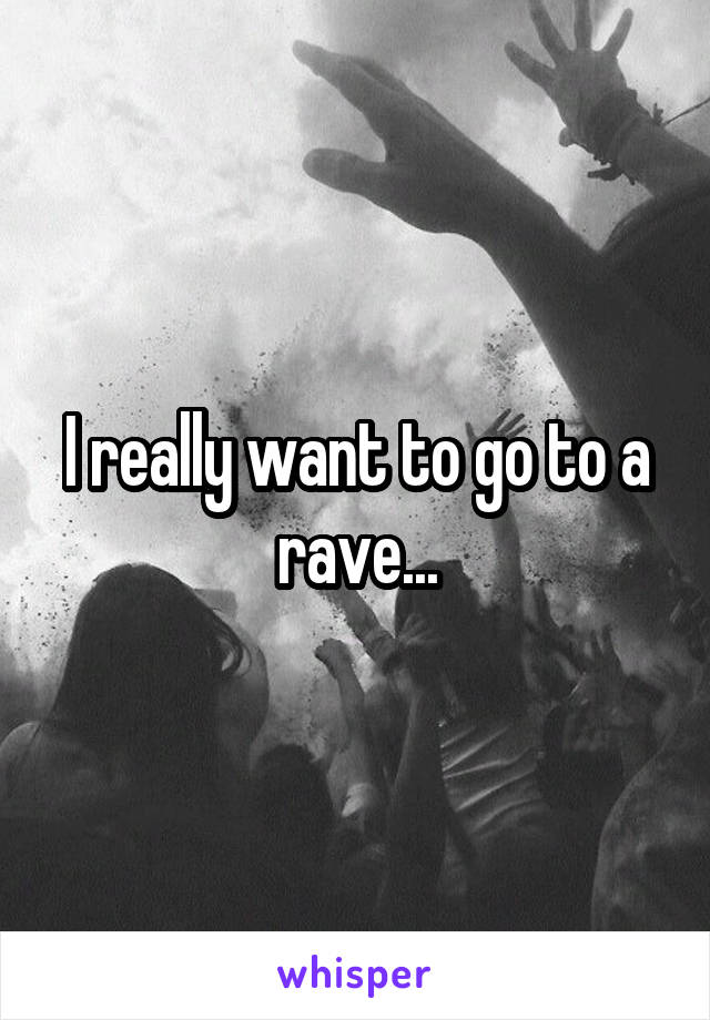 I really want to go to a rave...