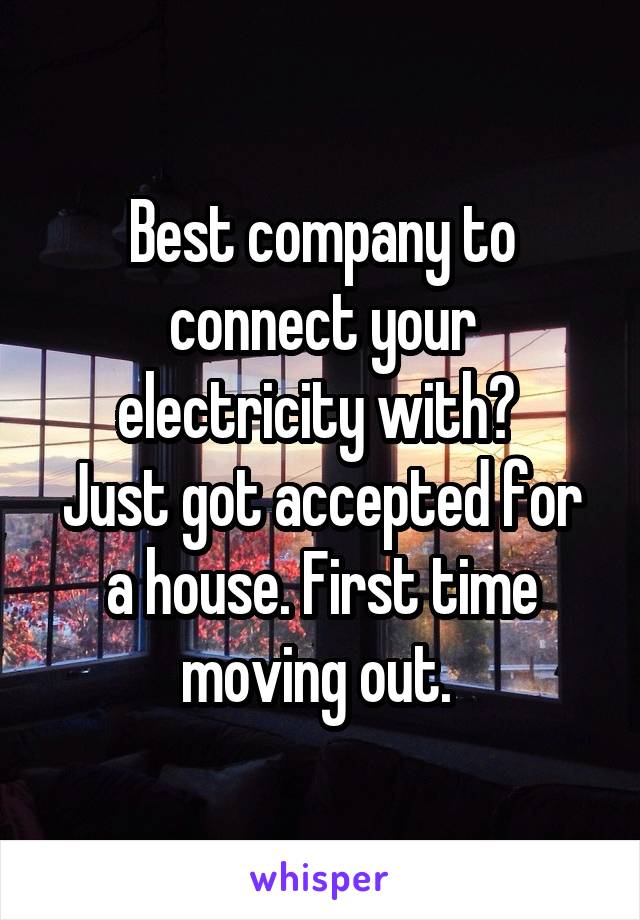 Best company to connect your electricity with? 
Just got accepted for a house. First time moving out. 