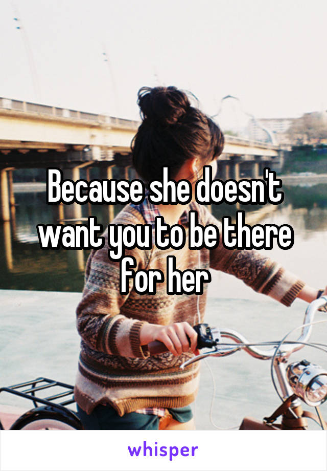 Because she doesn't want you to be there for her