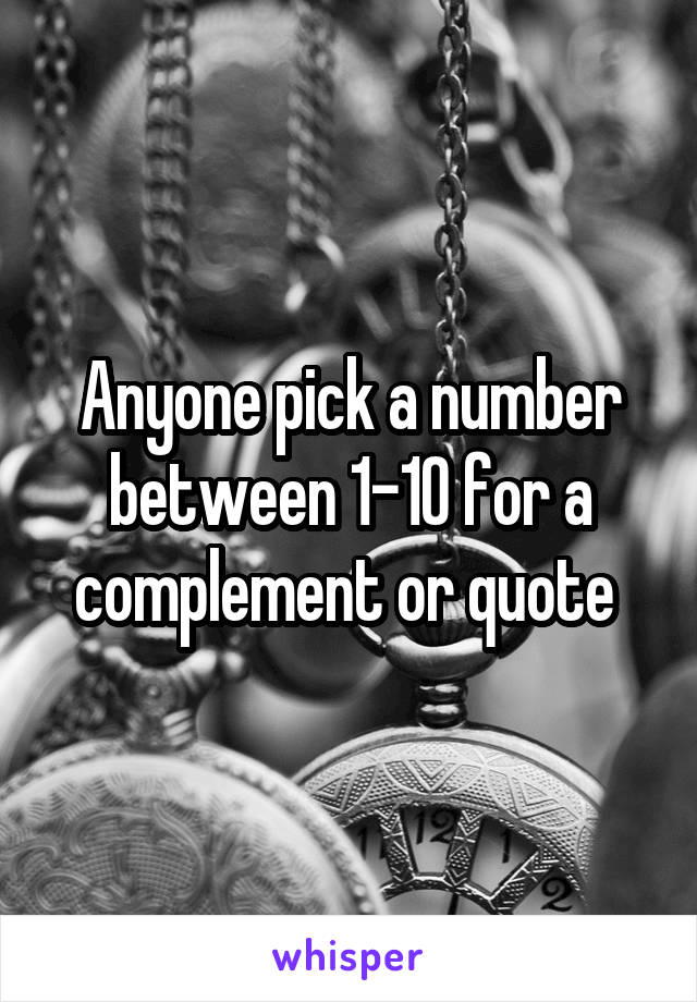 Anyone pick a number between 1-10 for a complement or quote 