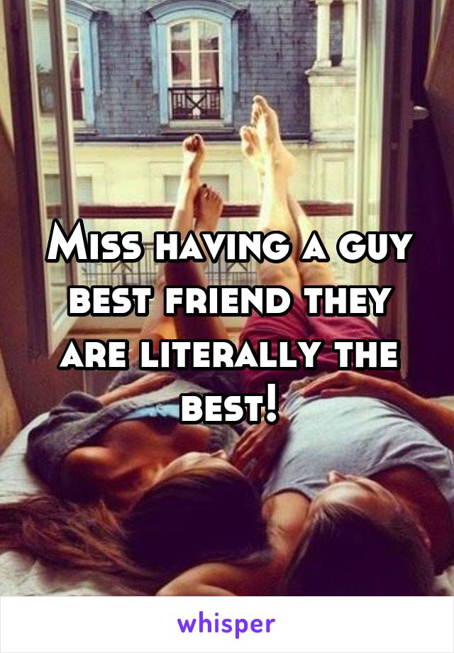 Miss having a guy best friend they are literally the best!