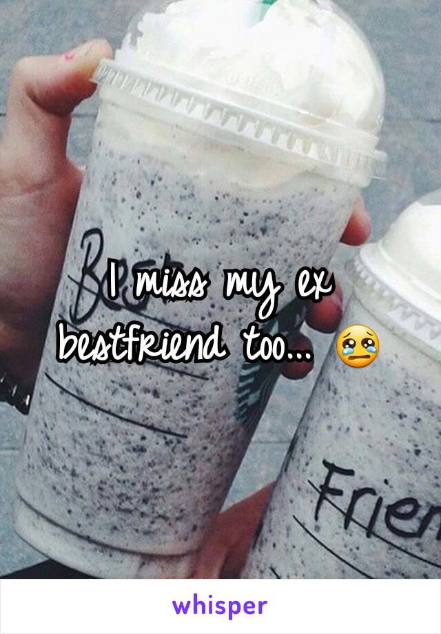 I miss my ex bestfriend too... 😢