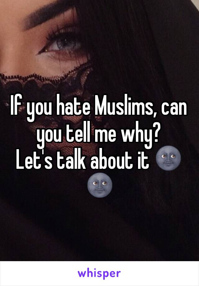 If you hate Muslims, can you tell me why? 
Let's talk about it 🌚🌚