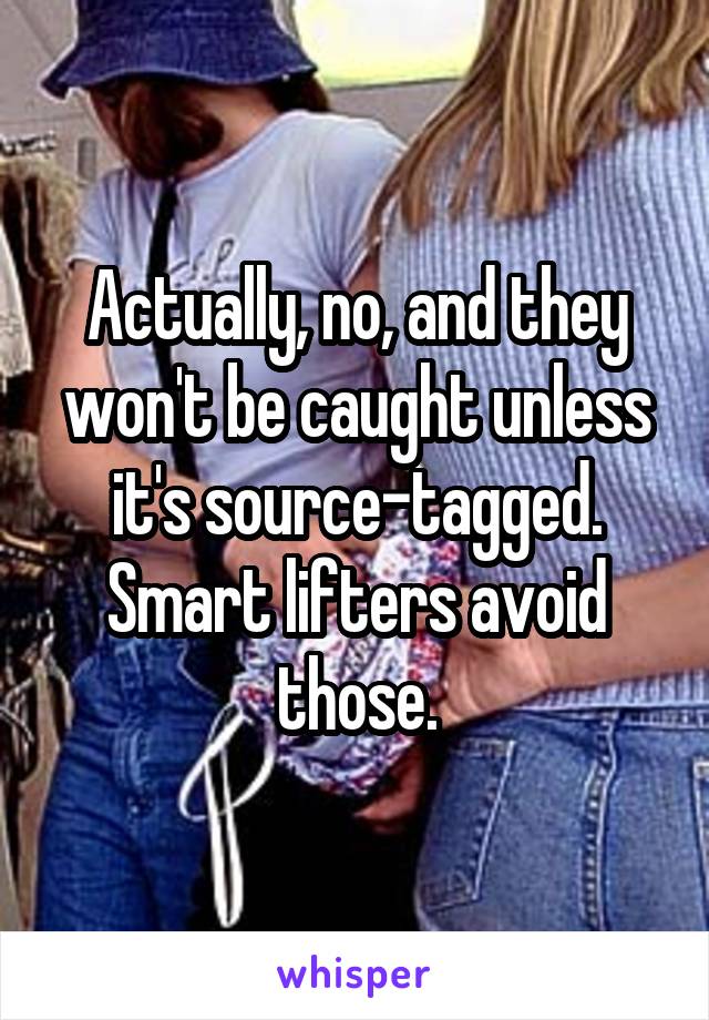 Actually, no, and they won't be caught unless it's source-tagged. Smart lifters avoid those.