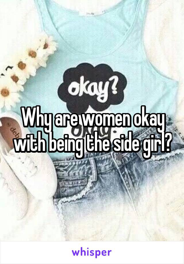 Why are women okay with being the side girl?