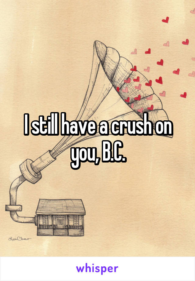 I still have a crush on you, B.C.