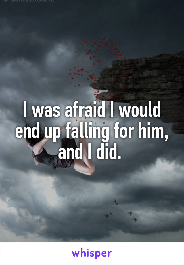 I was afraid I would end up falling for him, and I did. 