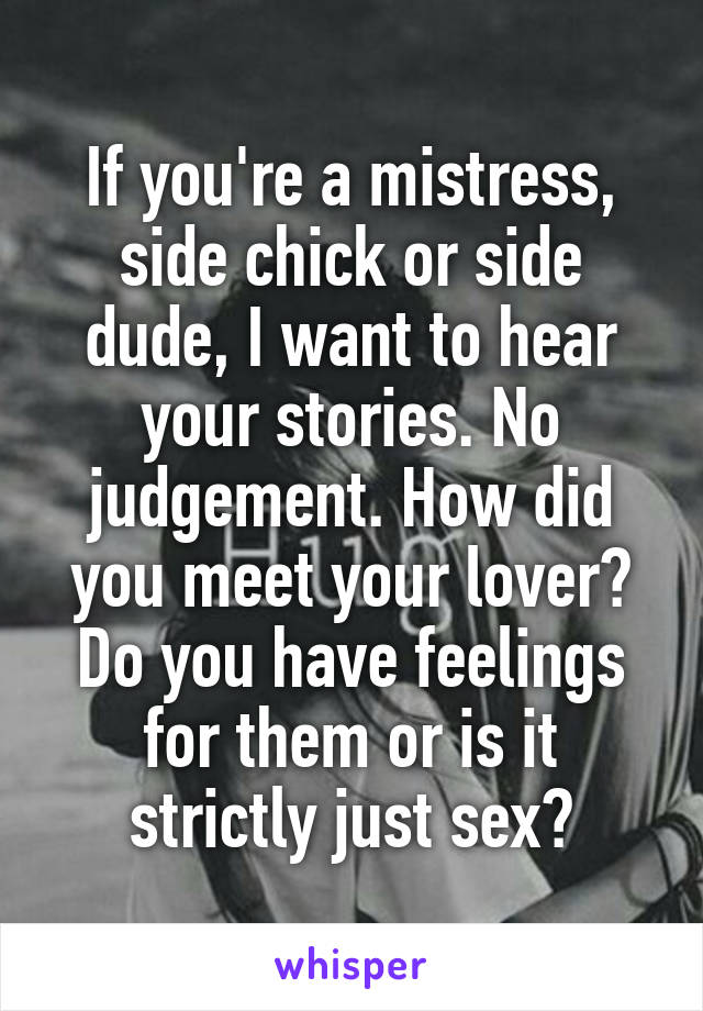 If you're a mistress, side chick or side dude, I want to hear your stories. No judgement. How did you meet your lover? Do you have feelings for them or is it strictly just sex?