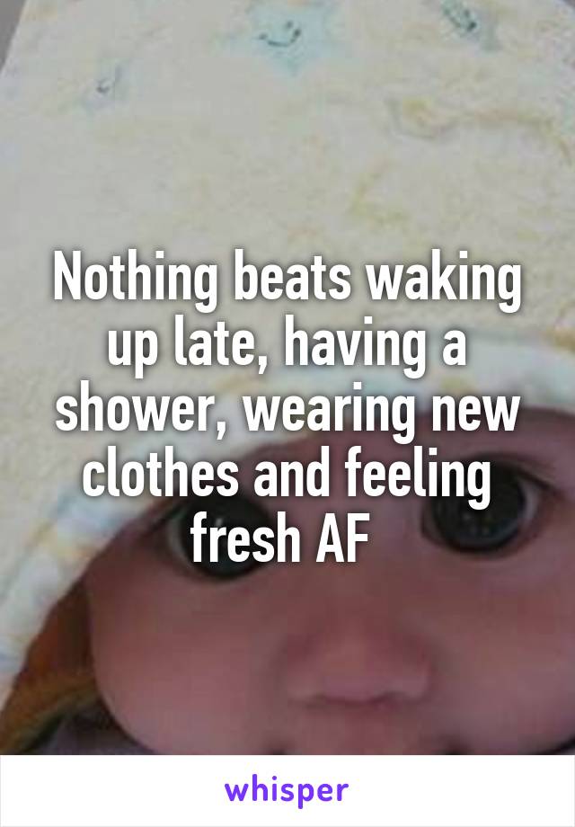 Nothing beats waking up late, having a shower, wearing new clothes and feeling fresh AF 