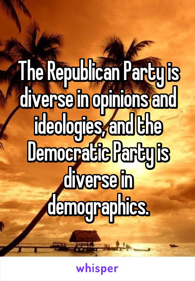 The Republican Party is diverse in opinions and ideologies, and the Democratic Party is diverse in demographics.