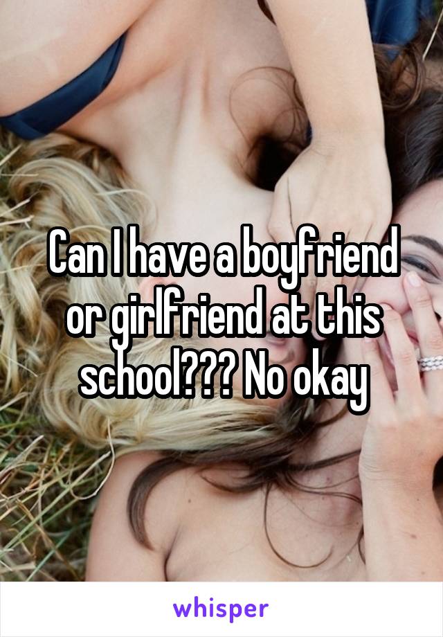 Can I have a boyfriend or girlfriend at this school??? No okay